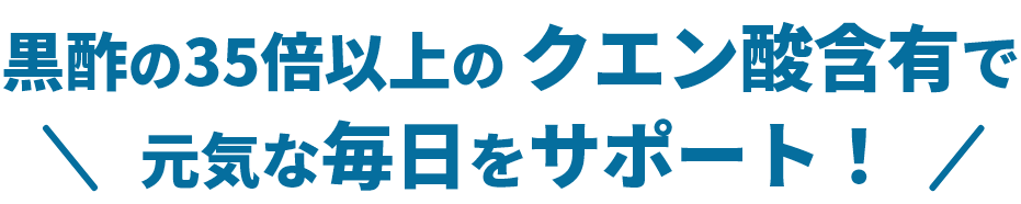 黒酢の35倍以上のクエン酸配合で元気な毎日をサポート！