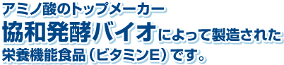 人気の理由３：アミノ酸のトップメーカー協和発酵バイオによって製造された栄養機能食品（ビタミンE）です。